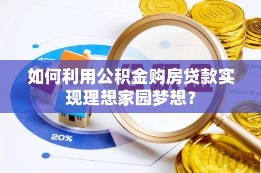 张家界如何利用公积金购房贷款实现理想家园梦想？