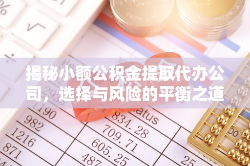 张家界揭秘小额公积金提取代办公司，选择与风险的平衡之道