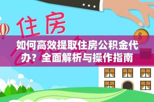 张家界如何高效提取住房公积金代办？全面解析与操作指南
