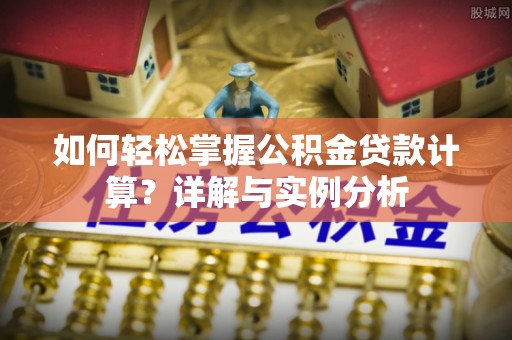 张家界如何轻松掌握公积金贷款计算？详解与实例分析