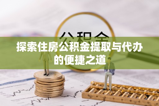 张家界探索住房公积金提取与代办的便捷之道