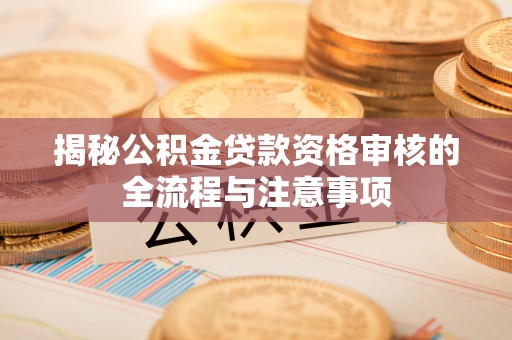 张家界揭秘公积金贷款资格审核的全流程与注意事项