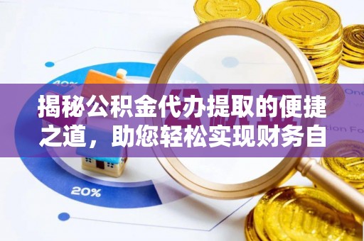 张家界揭秘公积金代办提取的便捷之道，助您轻松实现财务自由