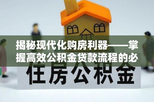 张家界揭秘现代化购房利器——掌握高效公积金贷款流程的必备指南
