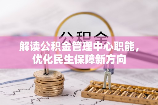 张家界解读公积金管理中心职能，优化民生保障新方向