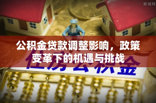 张家界公积金贷款调整影响，政策变革下的机遇与挑战