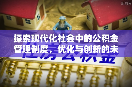 张家界探索现代化社会中的公积金管理制度，优化与创新的未来方向