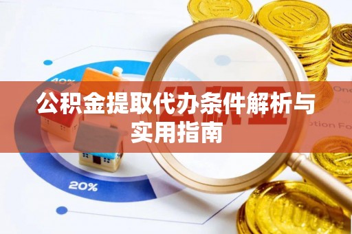 张家界公积金提取代办条件解析与实用指南