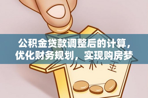 张家界公积金贷款调整后的计算，优化财务规划，实现购房梦想