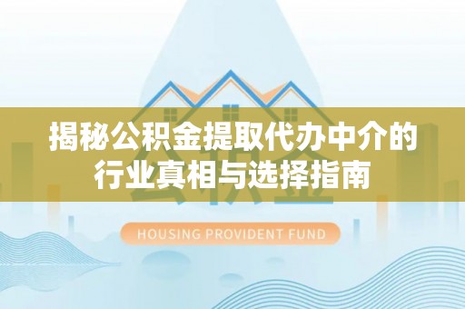 张家界揭秘公积金提取代办中介的行业真相与选择指南