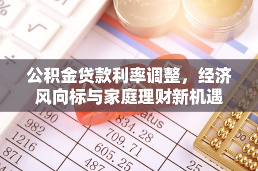 张家界公积金贷款利率调整，经济风向标与家庭理财新机遇