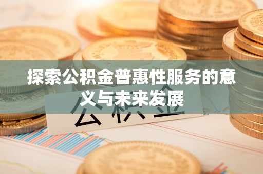 张家界探索公积金普惠性服务的意义与未来发展