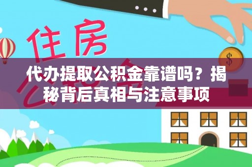 张家界代办提取公积金靠谱吗？揭秘背后真相与注意事项