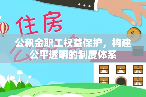 张家界公积金职工权益保护，构建公平透明的制度体系