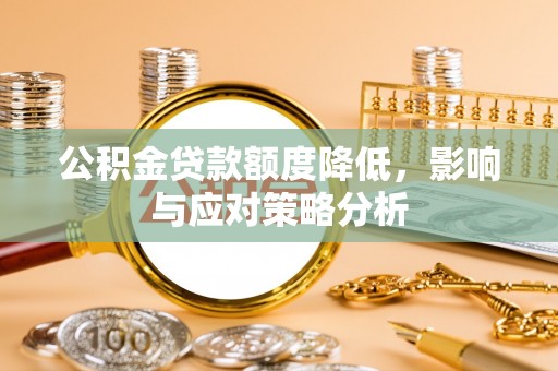 张家界公积金贷款额度降低，影响与应对策略分析
