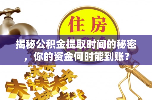 张家界揭秘公积金提取时间的秘密，你的资金何时能到账？