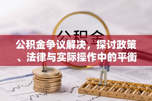 张家界公积金争议解决，探讨政策、法律与实际操作中的平衡之道
