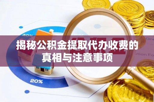 张家界揭秘公积金提取代办收费的真相与注意事项