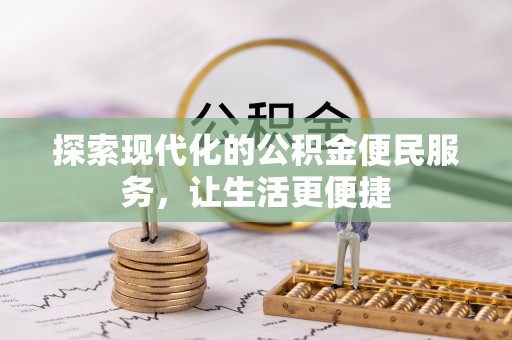 张家界探索现代化的公积金便民服务，让生活更便捷