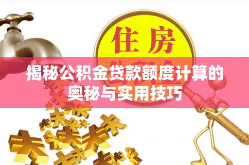 张家界揭秘公积金贷款额度计算的奥秘与实用技巧