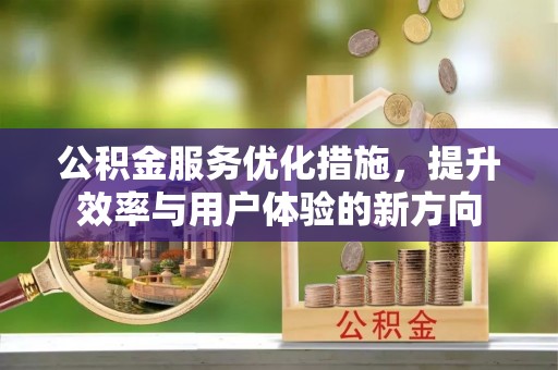 张家界公积金服务优化措施，提升效率与用户体验的新方向