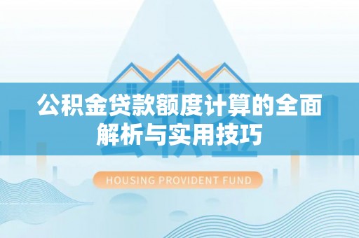 张家界公积金贷款额度计算的全面解析与实用技巧