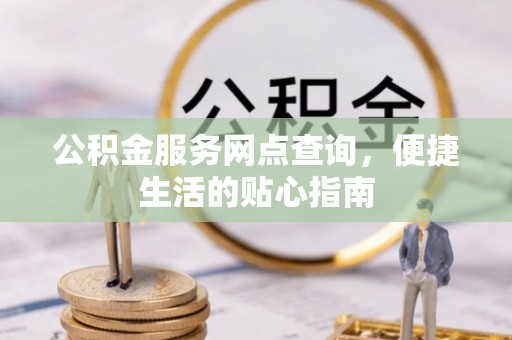 张家界公积金服务网点查询，便捷生活的贴心指南