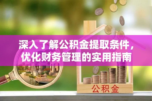 张家界深入了解公积金提取条件，优化财务管理的实用指南