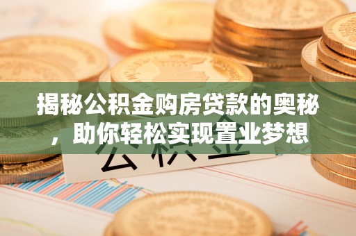张家界揭秘公积金购房贷款的奥秘，助你轻松实现置业梦想