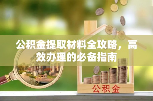 张家界公积金提取材料全攻略，高效办理的必备指南