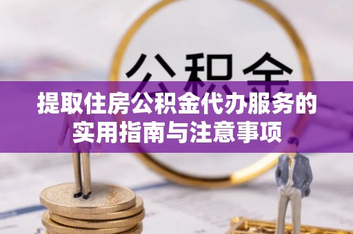 张家界提取住房公积金代办服务的实用指南与注意事项
