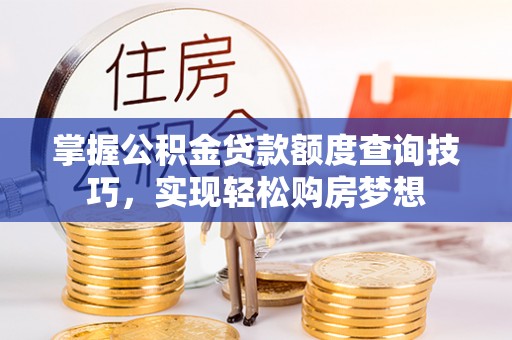 张家界掌握公积金贷款额度查询技巧，实现轻松购房梦想