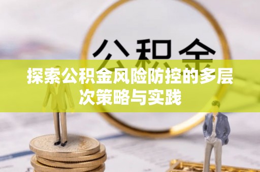 张家界探索公积金风险防控的多层次策略与实践