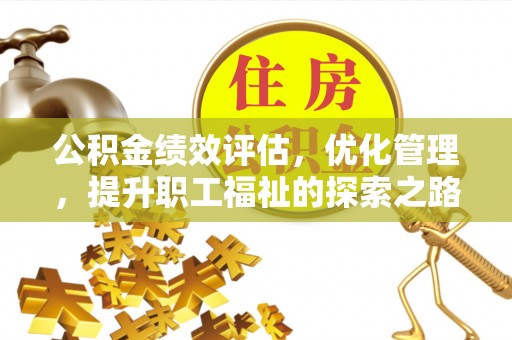 张家界公积金绩效评估，优化管理，提升职工福祉的探索之路