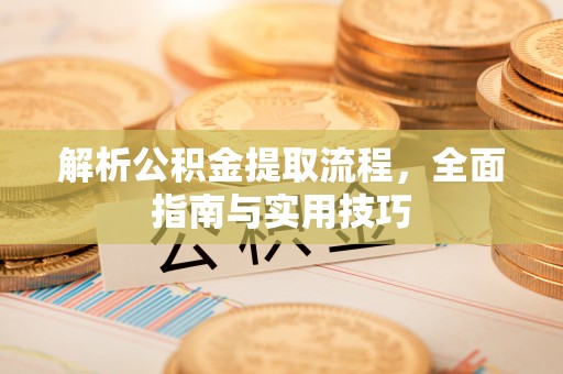 张家界解析公积金提取流程，全面指南与实用技巧