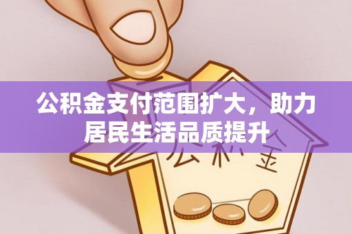 张家界公积金支付范围扩大，助力居民生活品质提升