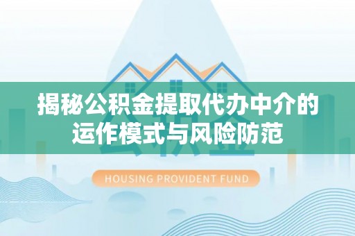 张家界揭秘公积金提取代办中介的运作模式与风险防范