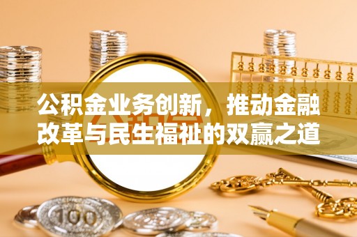 张家界公积金业务创新，推动金融改革与民生福祉的双赢之道