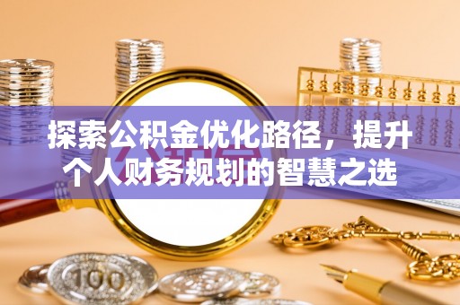 张家界探索公积金优化路径，提升个人财务规划的智慧之选