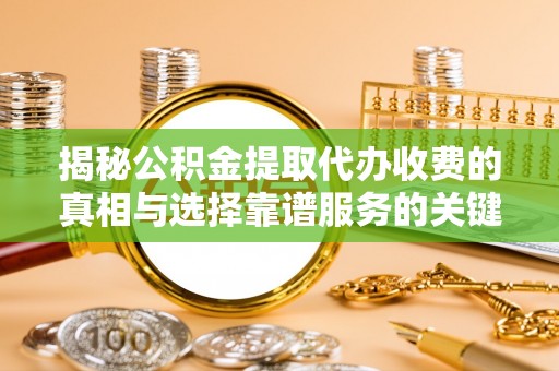 张家界揭秘公积金提取代办收费的真相与选择靠谱服务的关键
