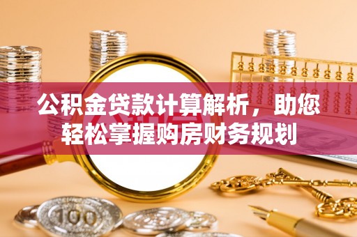 张家界公积金贷款计算解析，助您轻松掌握购房财务规划