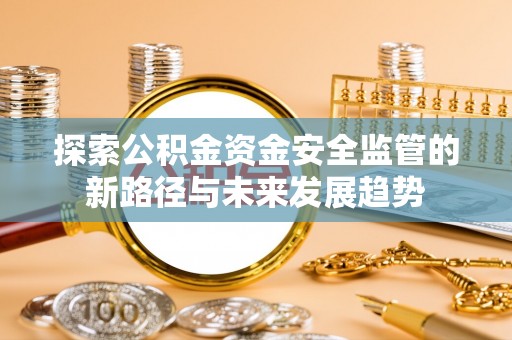 张家界探索公积金资金安全监管的新路径与未来发展趋势