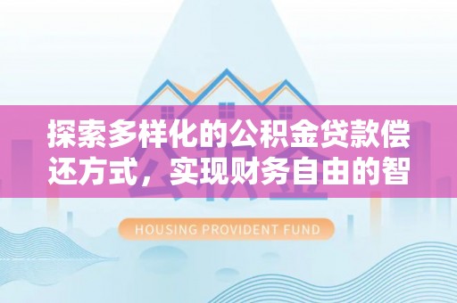 张家界探索多样化的公积金贷款偿还方式，实现财务自由的智慧选择