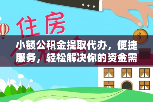 张家界小额公积金提取代办，便捷服务，轻松解决你的资金需求