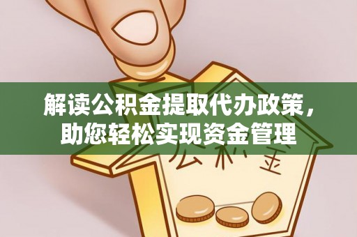 张家界解读公积金提取代办政策，助您轻松实现资金管理