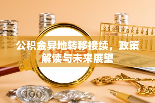 张家界公积金异地转移接续，政策解读与未来展望