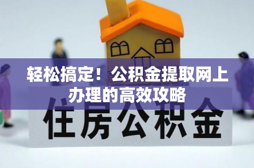 张家界轻松搞定！公积金提取网上办理的高效攻略