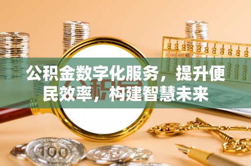 张家界公积金数字化服务，提升便民效率，构建智慧未来