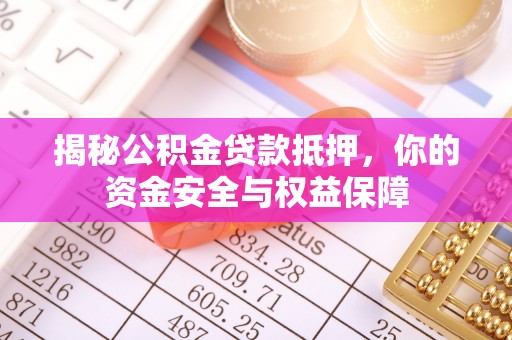 张家界揭秘公积金贷款抵押，你的资金安全与权益保障