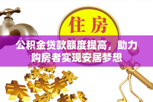 张家界公积金贷款额度提高，助力购房者实现安居梦想